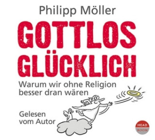 Audio Gottlos glücklich. Warum wir ohne Religion besser dran wären Philpp Möller
