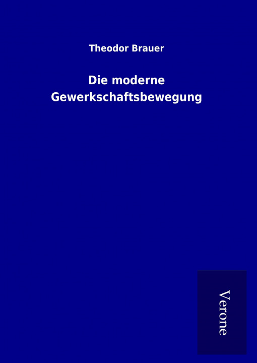 Kniha Die moderne Gewerkschaftsbewegung Theodor Brauer