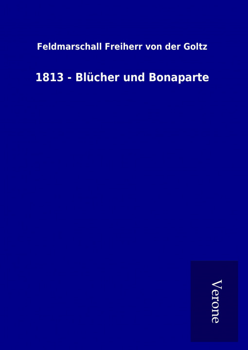 Kniha 1813 - Blücher und Bonaparte Feldmarschall Freiherr von der Goltz