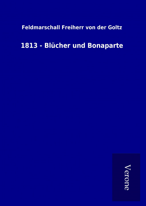 Book 1813 - Blücher und Bonaparte Feldmarschall Freiherr von der Goltz