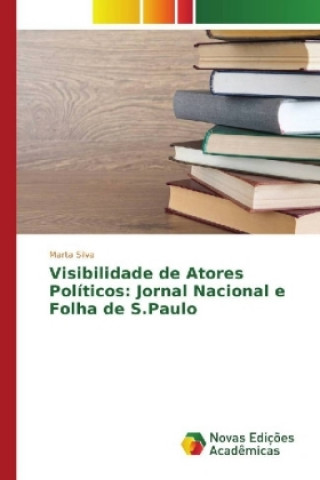 Carte Visibilidade de Atores Políticos: Jornal Nacional e Folha de S.Paulo Marta Silva