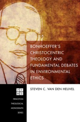 Könyv Bonhoeffer's Christocentric Theology and Fundamental Debates in Environmental Ethics Steven C. van den Heuvel