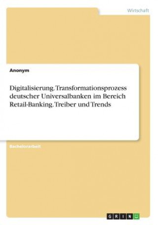 Kniha Digitalisierung. Transformationsprozess deutscher Universalbanken im Bereich Retail-Banking. Treiber und Trends Anonym