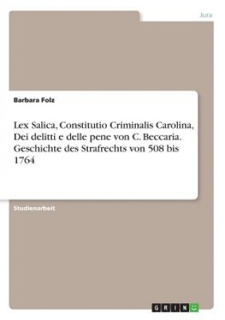 Carte Lex Salica, Constitutio Criminalis Carolina, Dei delitti e delle pene von C. Beccaria. Geschichte des Strafrechts von 508 bis 1764 Barbara Folz