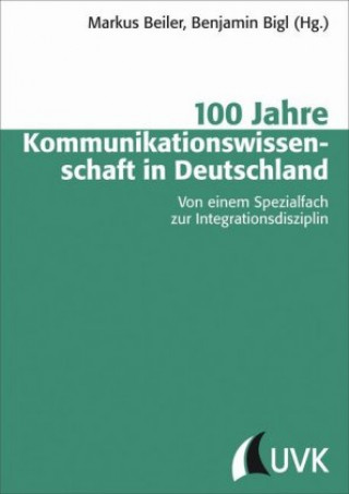 Carte 100 Jahre Kommunikationswissenschaft in Deutschland. Von einem Spezialfach zur Integrationsdisziplin Markus Beiler