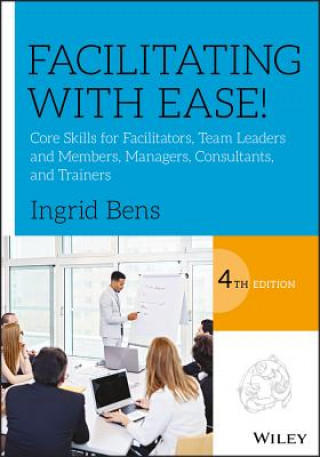 Könyv Facilitating with Ease! - Core Skills for Facilitators, Team Leaders and Members, Managers, Consultants and Trainers Ingrid Bens