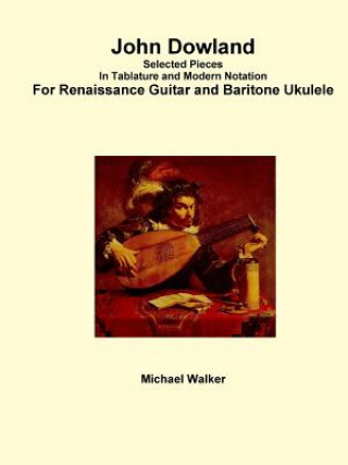 Книга John Dowland Selected Pieces in Tablature and Modern Notation for Renaissance Guitar and Baritone Ukulele Michael Walker