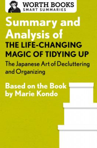 Book Summary and Analysis of the Life-Changing Magic of Tidying Up: The Japanese Art of Decluttering and Organizing WORTH BOOKS