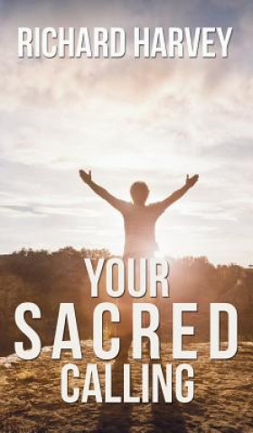 Carte Your Sacred Calling: Awakening the Soul to a Spiritual Life in the 21st Century Richard Harvey
