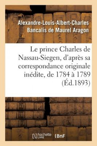 Carte Le Prince Charles de Nassau-Siegen, d'Apres Sa Correspondance Originale Inedite, de 1784 A 1789 ARAGON-A-L-A-C