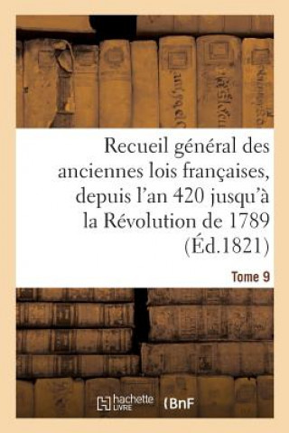 Carte Recueil General Des Anciennes Lois Francaises, Depuis l'An 420 Jusqu'a La Revolution Tome 9 SANS AUTEUR