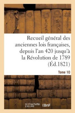 Kniha Recueil General Des Anciennes Lois Francaises, Depuis l'An 420 Jusqu'a La Revolution Tome 10 SANS AUTEUR