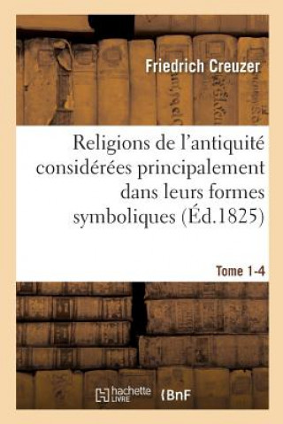 Kniha Religions de l'Antiquite Considerees Principalement Dans Leurs Formes Symboliques Tome 4. Partie 1 CREUZER-F