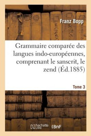 Könyv Grammaire Comparee Des Langues Indo-Europeennes, Comprenant Le Sanscrit, Le Zend, Edition 3, Tome 3 BOPP-F