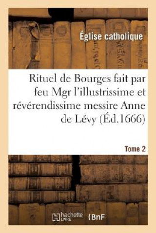 Könyv Rituel de Bourges Fait Par Feu Mgr l'Illustrissime Et Reverendissime Messire Anne de Levy Tome 2 SANS AUTEUR