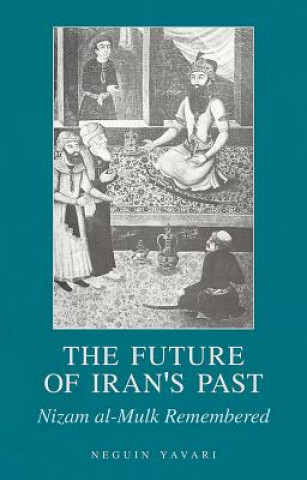 Carte The Future of Iran's Past: Nizam Al-Mulk Remembered Neguin Yavari