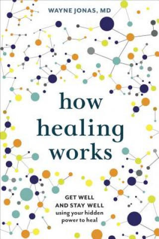 Kniha How Healing Works: Get Well and Stay Well Using Your Hidden Power to Heal Wayne Jonas