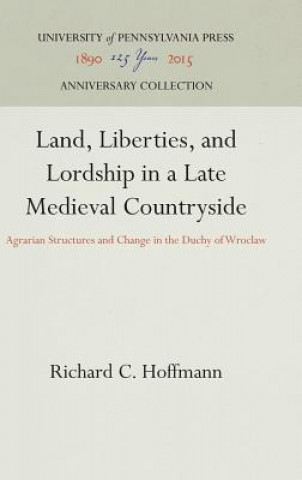 Książka Land, Liberties, and Lordship in a Late Medieval Countryside Richard C. Hoffmann