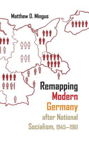 Knjiga Remapping Modern Germany after National Socialism, 1945-1961 Matthew D. Mingus