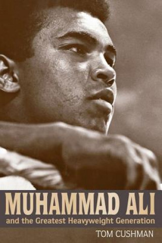 Kniha Muhammad Ali and the Greatest Heavyweight Generation Tom Cushman