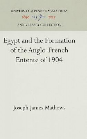 Kniha Egypt and the Formation of the Anglo-French Entente of 1904 Joseph James Mathews