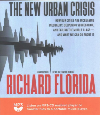 Audio The New Urban Crisis: How Our Cities Are Increasing Inequality, Deepening Segregation, and Failing the Middle Class--And What We Can Do abou Richard Florida