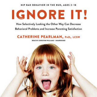 Audio Ignore It!: How Selectively Looking the Other Way Can Decrease Behavioral Problems and Increase Parenting Satisfaction Catherine Pearlman Phd Lcsw