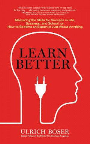 Hanganyagok Learn Better: Mastering the Skills for Success in Life, Business, and School, Or, How to Become an Expert in Just about Anything Ulrich Boser
