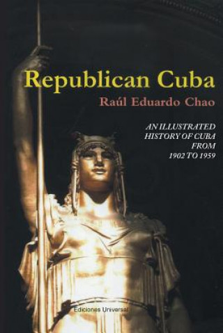 Kniha Republican Cuba. an Illustrated History of Cuba from 1902 to 1959 RAUL EDUARDO CHAO