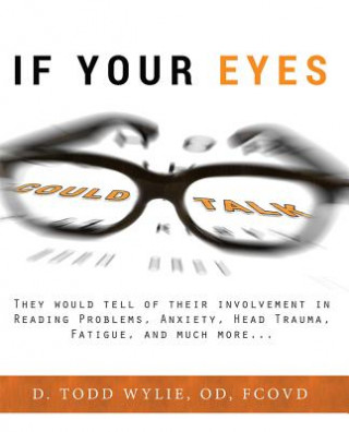 Kniha If Your Eyes Could Talk: They Would Tell of Their Involvement in Reading Problems, Anxiety, Head Trauma, Fatigue, and Much More... Todd Wylie