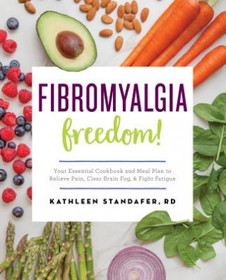 Kniha Fibromyalgia Freedom!: Your Essential Cookbook and Meal Plan to Relieve Pain, Clear Brain Fog, and Fight Fatigue Kathleen Standafer