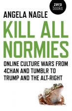Carte Kill All Normies - Online culture wars from 4chan and Tumblr to Trump and the alt-right Angela Nagle