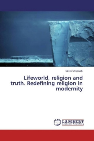 Buch Lifeworld, religion and truth. Redefining religion in modernity Marek Chojnacki