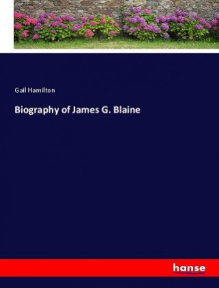 Kniha Biography of James G. Blaine Gail Hamilton