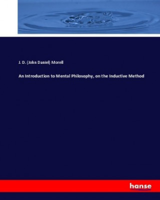 Knjiga Introduction to Mental Philosophy, on the Inductive Method J. D. (John Daniel) Morell