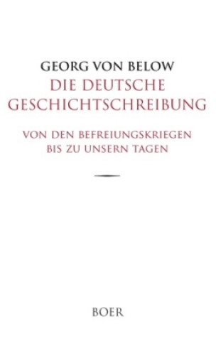 Carte Die deutsche Geschichtschreibung von den Befreiungskriegen bis zu unsern Tagen Georg von Below