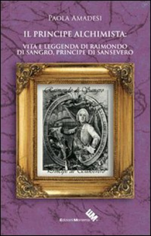 Könyv Il principe alchimista. Vita e leggenda di Raimondo di Sangro, principe di Sansevero Paola Amadesi