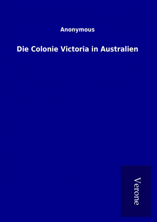 Kniha Die Colonie Victoria in Australien ohne Autor