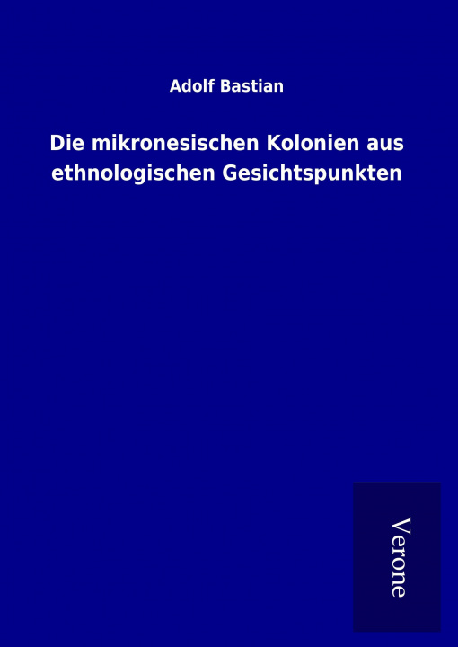 Книга Die mikronesischen Kolonien aus ethnologischen Gesichtspunkten Adolf Bastian