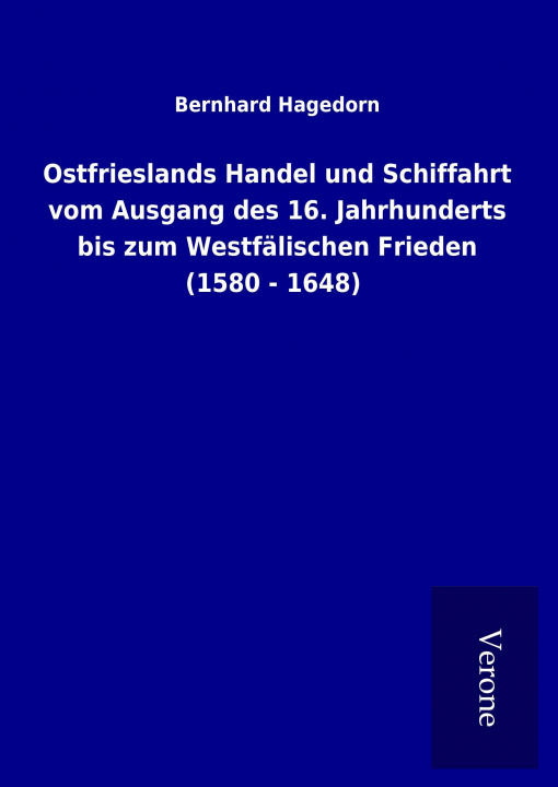 Kniha Ostfrieslands Handel und Schiffahrt vom Ausgang des 16. Jahrhunderts bis zum Westfälischen Frieden (1580 - 1648) Bernhard Hagedorn