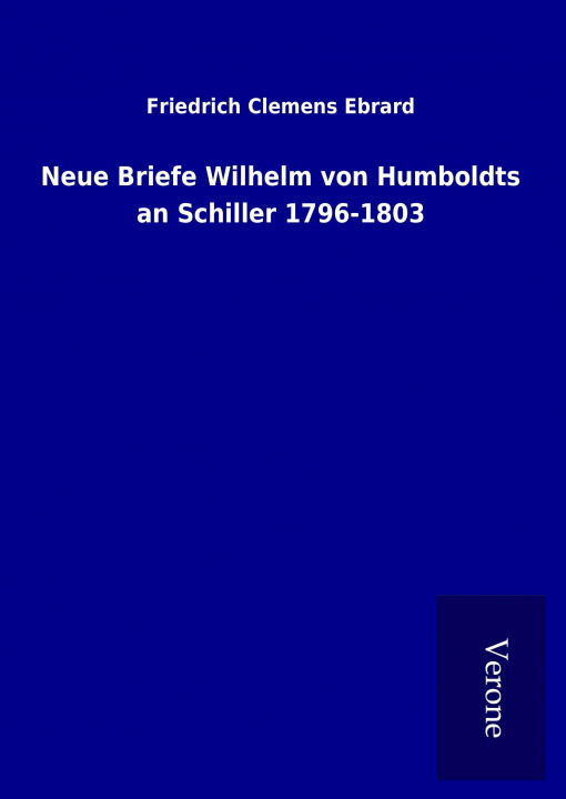 Kniha Neue Briefe Wilhelm von Humboldts an Schiller 1796-1803 Friedrich Clemens Ebrard