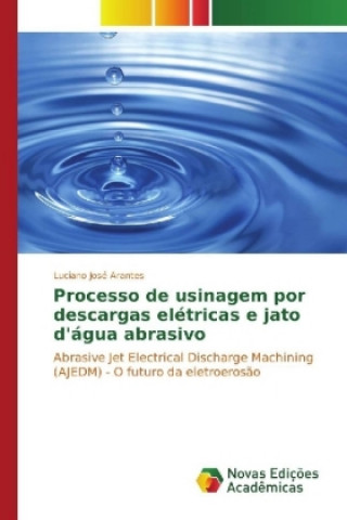 Kniha Processo de usinagem por descargas elétricas e jato d'água abrasivo Luciano José Arantes