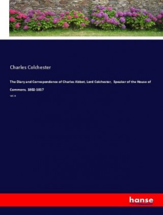 Libro Diary and Correspondence of Charles Abbot, Lord Colchester, Speaker of the House of Commons, 1802-1817 Charles Colchester