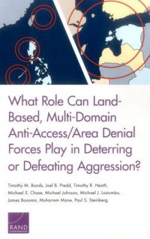 Kniha What Role Can Land-Based, Multi-Domain Anti-Access/Area Denial Forces Play in Deterring or Defeating Aggression? Timothy M Bonds