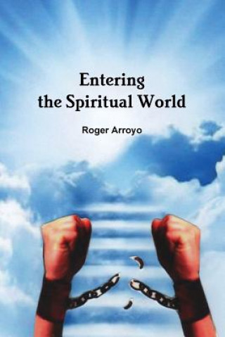 Könyv Entering the Spiritual World Roger Arroyo