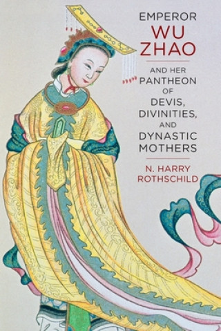 Knjiga Emperor Wu Zhao and Her Pantheon of Devis, Divinities, and Dynastic Mothers N. Henry Rothschild