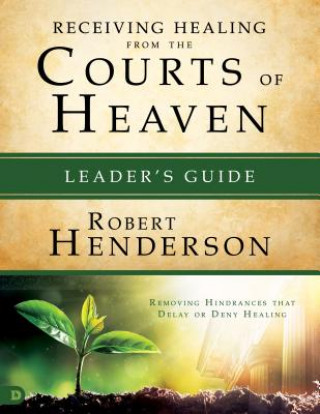 Kniha Receiving Healing from the Courts of Heaven Leader's Guide: Removing Hindrances That Delay or Deny Healing Robert Henderson