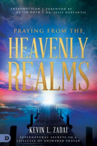 Carte Praying from the Heavenly Realms: Supernatural Secrets to a Lifestyle of Answered Prayer Kevin Zadai