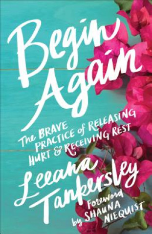 Kniha Begin Again - The Brave Practice of Releasing Hurt and Receiving Rest Leeana Tankersley