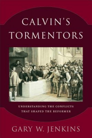 Könyv Calvin`s Tormentors - Understanding the Conflicts That Shaped the Reformer Gary W. Jenkins